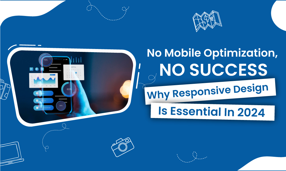 No Mobile Optimization, No Success: Why Responsive Design is Essential in 2024