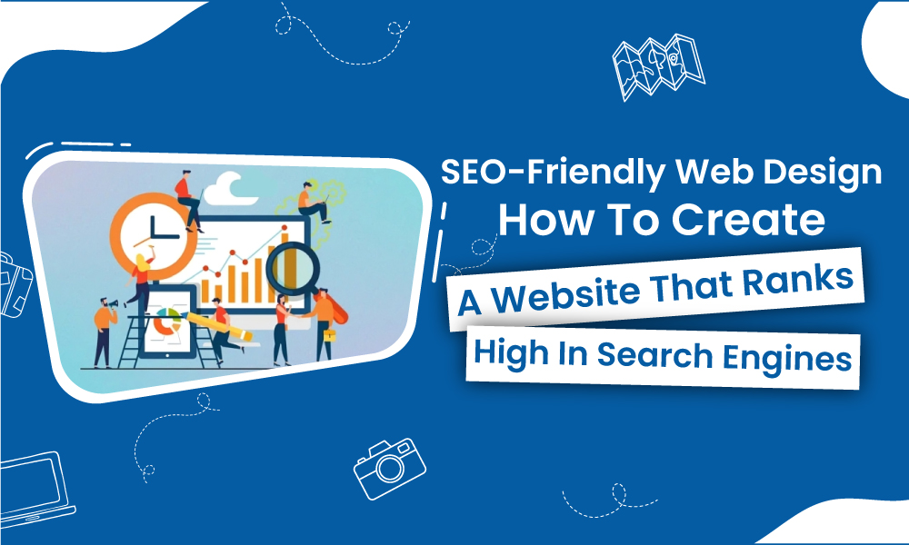 SEO-Friendly Web Design: How to Create a Website That Ranks High in Search Engines