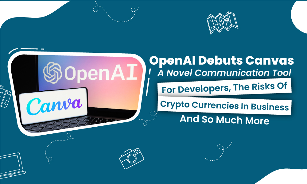 OpenAI Debuts Canvas: A Novel Communication Tool for Developers, The Risks of Crypto Currencies in Business and So Much More